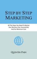 Step by Step Marketing: From Zero to 36,000 Customers. a Real Life Guide to Small Business Success di Quentin Pain edito da Createspace