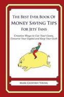 The Best Ever Book of Money Saving Tips for Jets' Fans: Creative Ways to Cut Your Costs, Conserve Your Capital and Keep Your Cash di Mark Geoffrey Young edito da Createspace