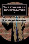 The Consular Investigator -: Out of the Frying Pan Into the Fire di MR Efren MC Poonin edito da Createspace