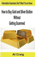 How to Buy Gold and Silver Bullion Without Getting Scammed di Al Craig edito da Createspace