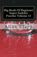 Big Book of Beginner Super Sudoku Puzzles Volume 13 di Allan Clapp edito da Createspace