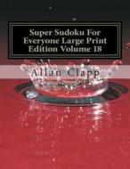 Super Sudoku for Everyone Large Print Edition Volume 18 di Allan Clapp edito da Createspace