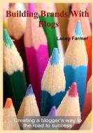 Building Brands with Blogs: Creating a Blogger's Way to the Road to Success di Lacey Farmer edito da Createspace