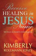 Receive Healing in Jesus Name di Kimberly Rollman edito da XULON PR