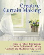 Creative Curtain Making: Easy-To-Follow Instructions to Create Professional-Looking Curtains and Shades for Any Room di Heather Luke edito da COMPANIONHOUSE BOOKS