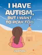 I Have Autism, but I Want to Play Too di Lisa Pate edito da Christian Faith Publishing, Inc