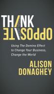 Think Opposite di Alison Donaghey edito da Morgan James Publishing