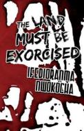The Land Must Be Exorcised di Ifedioranma Nwokocha edito da America Star Books