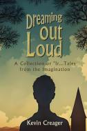 Dreaming Out Loud: A Collection of "If..." Tales from the Imagination di Kevin Creager edito da BLACK ROSE WRITING