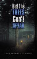 But The Trees Can't Speak di CAROLYN DEMC WILSON edito da Lightning Source Uk Ltd
