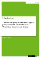 Additive Fertigung und Entwicklung bei produzierenden Unternehmen in Österreich. Chancen und Risiken di Philipp Giselbrecht edito da GRIN Verlag