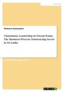 Charismatic Leadership in Virtual Teams. The Business Process Outsourcing Sector in Sri Lanka di Thamara Gunasekare edito da GRIN Verlag