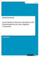 Social Media im Museum. Interaktion und Kommunikation mit einer digitalen Community di Annkatrin Neumann edito da GRIN Verlag