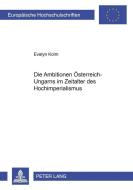 Die Ambitionen Österreich-Ungarns im Zeitalter des Hochimperialismus di Evelyn Kolm edito da Lang, Peter GmbH