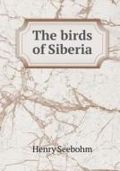 The Birds Of Siberia di Henry Seebohm edito da Book On Demand Ltd.