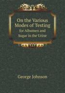 On The Various Modes Of Testing For Albumen And Sugar In The Urine di George Johnson edito da Book On Demand Ltd.