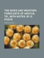 The Skies And Weather-forecasts Of Aratus, Tr., With Notes, By E. Poste di Aratus edito da General Books Llc