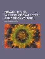 Private Life (volume 1); Or, Varieties Of Character And Opinion di Mary Jane MacKenzie edito da General Books Llc