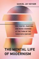The Mental Life of Modernism: Why Poetry, Painting, and Music Changed at the Turn of the Twentieth Century di Samuel Jay Keyser edito da MIT PR