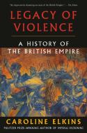 Legacy of Violence: A History of the British Empire di Caroline Elkins edito da VINTAGE