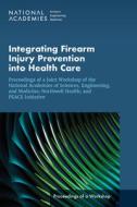 Integrating Firearm Injury Prevention Into Health Care: Proceedings of a Joint Workshop of the National Academies of Sciences, Engineering, and Medici di National Academies Of Sciences Engineeri, Health And Medicine Division, Board On Population Health And Public He edito da NATL ACADEMY PR