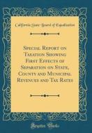 Special Report on Taxation Showing First Effects of Separation on State, County and Municipal Revenues and Tax Rates (Classic Reprint) di California State Board of Equalization edito da Forgotten Books