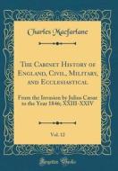 The Cabinet History of England, Civil, Military, and Ecclesiastical, Vol. 12: From the Invasion by Julius Caesar to the Year 1846; XXIII-XXIV (Classic di Charles MacFarlane edito da Forgotten Books
