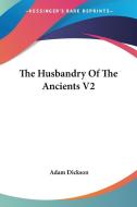 The Husbandry Of The Ancients V2 di Adam Dickson edito da Kessinger Publishing, Llc