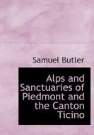 Alps And Sanctuaries Of Piedmont And The Canton Ticino di Samuel Butler edito da Bibliolife