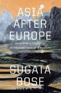 Asia After Europe di Sugata Bose edito da Harvard University Press