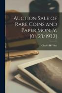 Auction Sale of Rare Coins and Paper Money. [01/23/1932] di Charles H. Fisher edito da LIGHTNING SOURCE INC