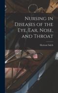 Nursing in Diseases of the Eye, Ear, Nose, and Throat di Harmon Smith edito da LEGARE STREET PR