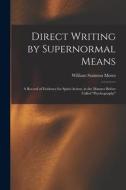Direct Writing by Supernormal Means: A Record of Evidence for Spirit-action, in the Manner Before Called ''psychography'' di William Stainton Moses edito da LEGARE STREET PR