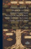 Genealogy of a Branch of the Descendants of Wolston Brockway, who Settled in Lyme, Conn., About 1660 di Beman Brockway edito da LEGARE STREET PR