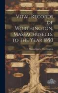 Vital Records of Worthington, Massachusetts, to the Year 1850 edito da LEGARE STREET PR