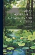 Great Waterfalls, Cataracts and Geysers di John Gibson edito da LEGARE STREET PR