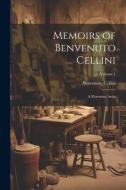 Memoirs of Benvenuto Cellini: A Florentine Artist; Volume 1 di Benvenuto Cellini edito da LEGARE STREET PR
