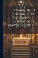 Romanism in England. The Redemptorist Fathers of St. Mary's Convent di C. H. C edito da LEGARE STREET PR