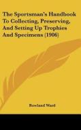 The Sportsman's Handbook to Collecting, Preserving, and Setting Up Trophies and Specimens (1906) di Rowland Ward edito da Kessinger Publishing