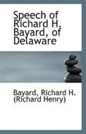 Speech Of Richard H. Bayard, Of Delaware di Richard H edito da Bibliolife