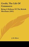 Credit, the Life of Commerce: Being a Defense of the British Merchant (1845) di John Huxtable Elliott, J. H. Elliott edito da Kessinger Publishing