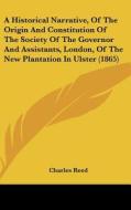 A   Historical Narrative, of the Origin and Constitution of the Society of the Governor and Assistants, London, of the New Plantation in Ulster (1865) di Charles Reed edito da Kessinger Publishing