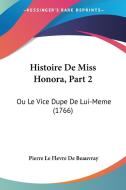 Histoire de Miss Honora, Part 2: Ou Le Vice Dupe de Lui-Meme (1766) di Pierre Le Flevre De Beauvray edito da Kessinger Publishing