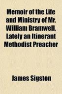 Memoir Of The Life And Ministry Of Mr. William Bramwell, Lately An Itinerant Methodist Preacher di James Sigston edito da General Books Llc