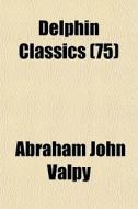 Delphin Classics 75 di Abraham John Valpy edito da General Books