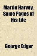 Martin Harvey, Some Pages Of His Life di George Edgar edito da General Books