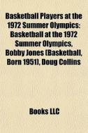 Basketball Players At The 1972 Summer Olympics: Basketball At The 1972 Summer Olympics, Bobby Jones (basketball, Born 1951), Doug Collins di Source Wikipedia edito da Books Llc