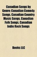 Canadian Comedy Songs, Canadian Country Music Songs, Canadian Folk Songs, Canadian Indie Rock Songs edito da General Books Llc