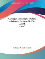 Catalogue Des Emigres Francais a Fribourg, En Suisse de 1789 A1798 (1884) di Rodolphe De Sainte-Colombe edito da Kessinger Publishing