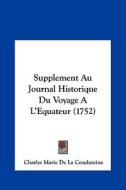 Supplement Au Journal Historique Du Voyage A L'Equateur (1752) di Charles Marie De La Condamine edito da Kessinger Publishing